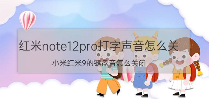 红米note12pro打字声音怎么关 小米红米9的键盘音怎么关闭？